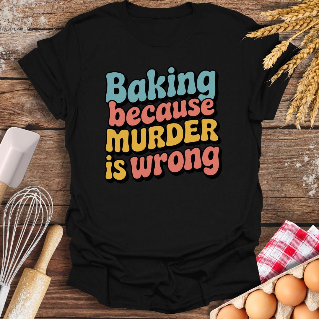 Baking Because Murder Is Wrong T-Shirt Black / S Baking Threads