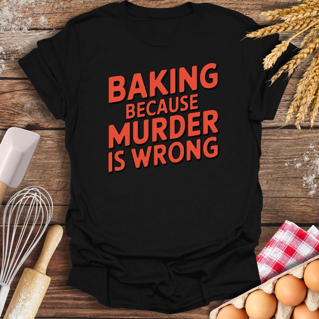 Baking Because Murder Is Wrong T-Shirt Black / S Baking Threads