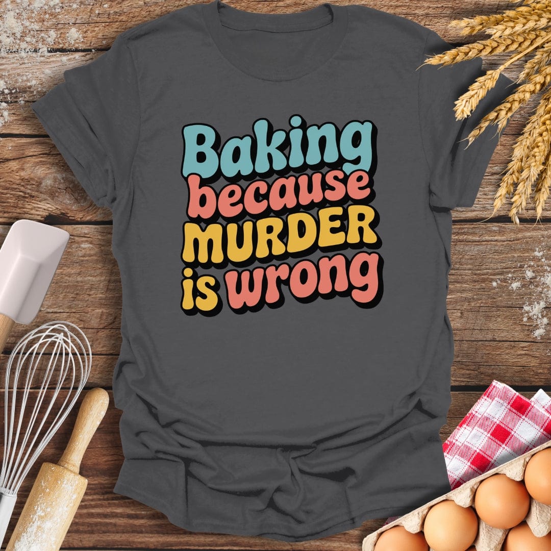 Baking Because Murder Is Wrong T-Shirt Charcoal / S Baking Threads