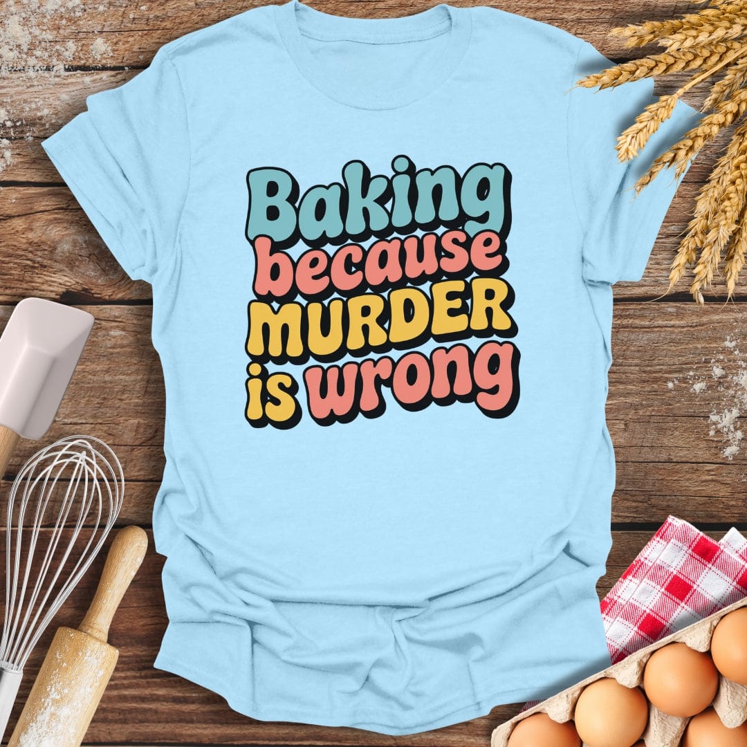 Baking Because Murder Is Wrong T-Shirt Light Blue / S Baking Threads