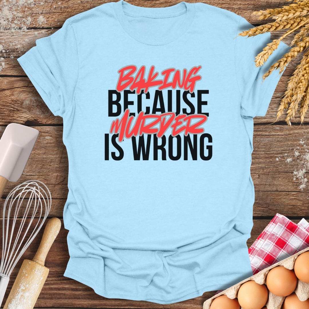 Baking Because Murder Is Wrong T-Shirt Light Blue / S Baking Threads