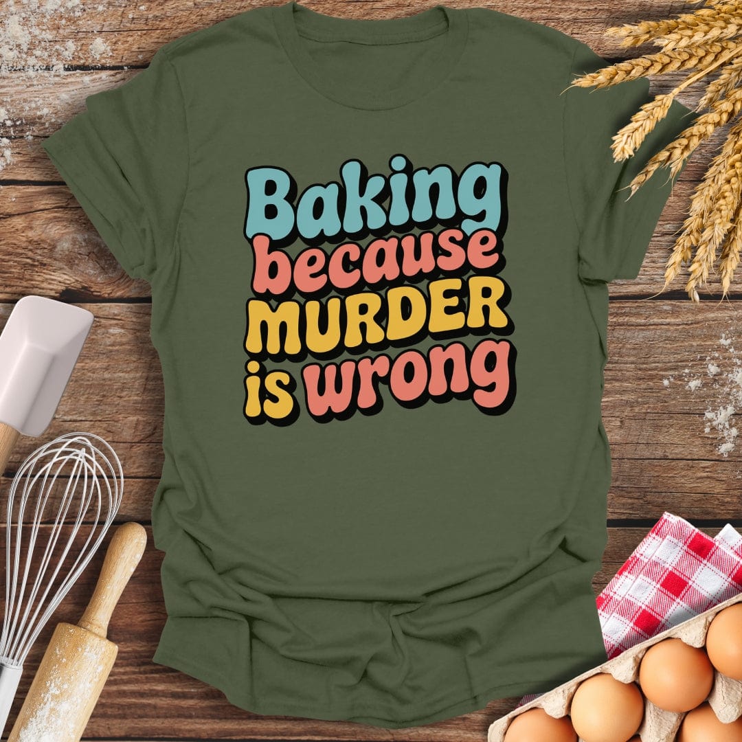 Baking Because Murder Is Wrong T-Shirt Military Green / S Baking Threads