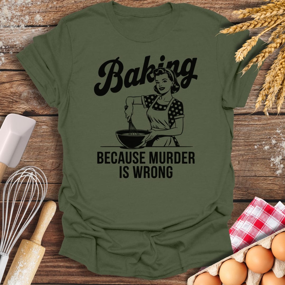 Baking Because Murder Is Wrong T-Shirt Military Green / S Baking Threads