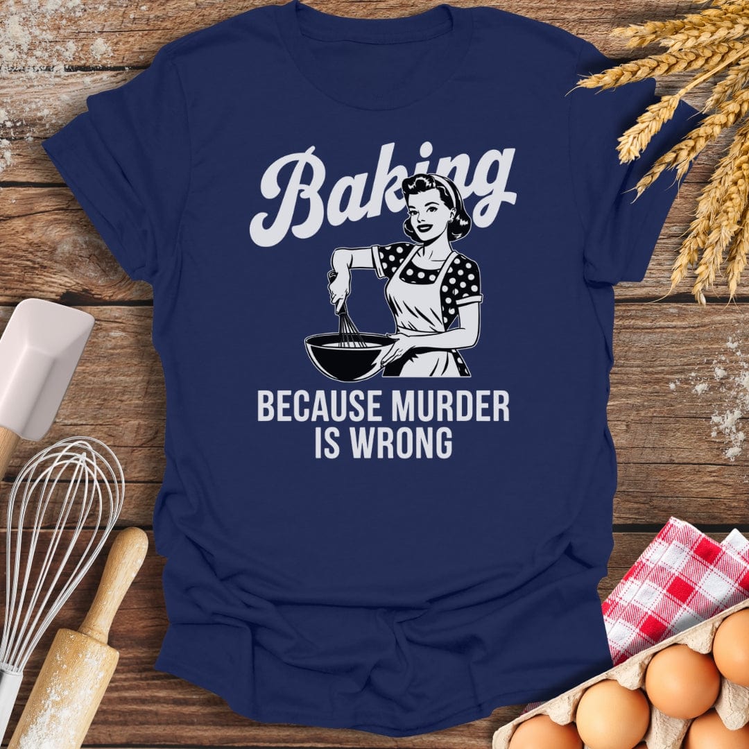 Baking Because Murder Is Wrong T-Shirt Navy / S Baking Threads