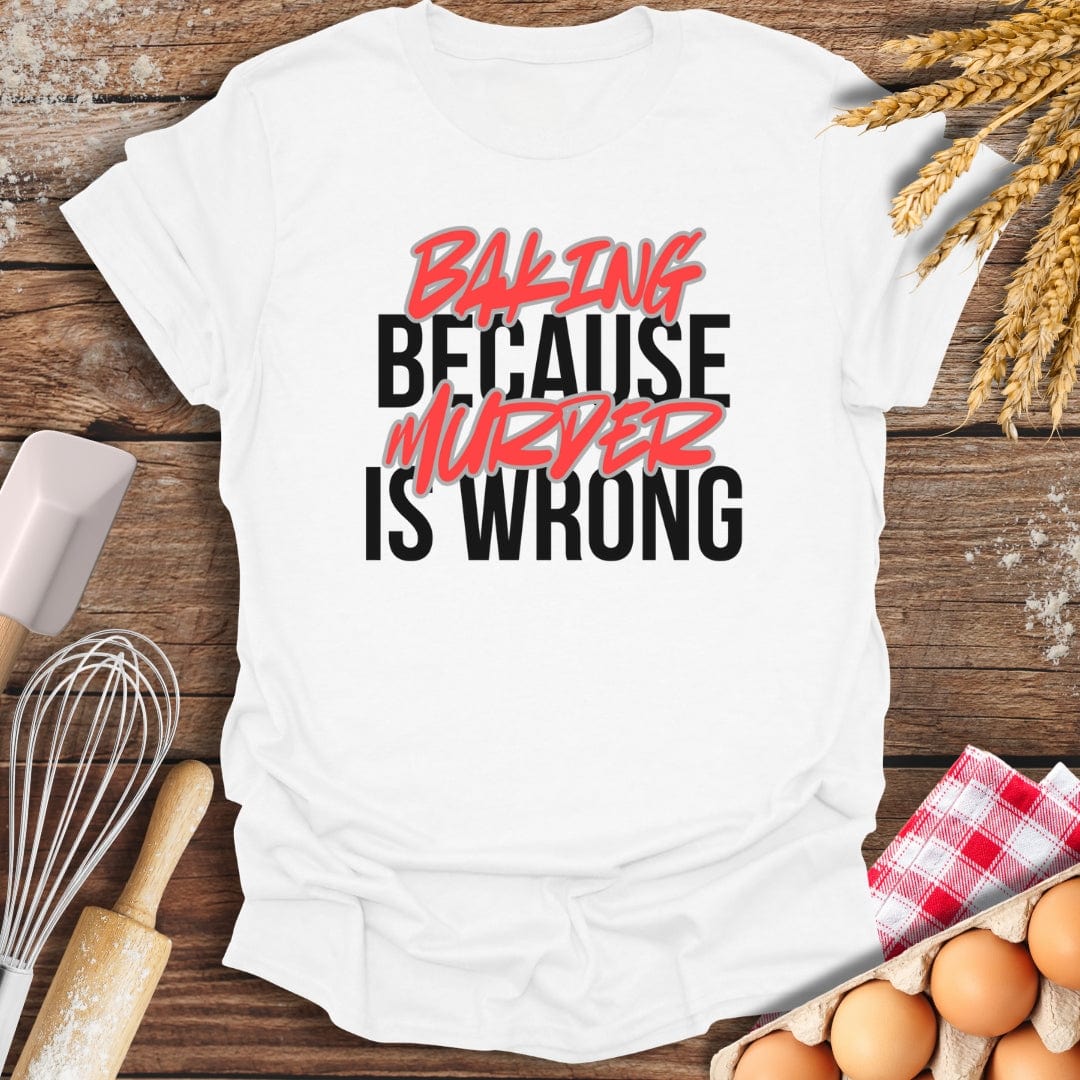 Baking Because Murder Is Wrong T-Shirt White / S Baking Threads