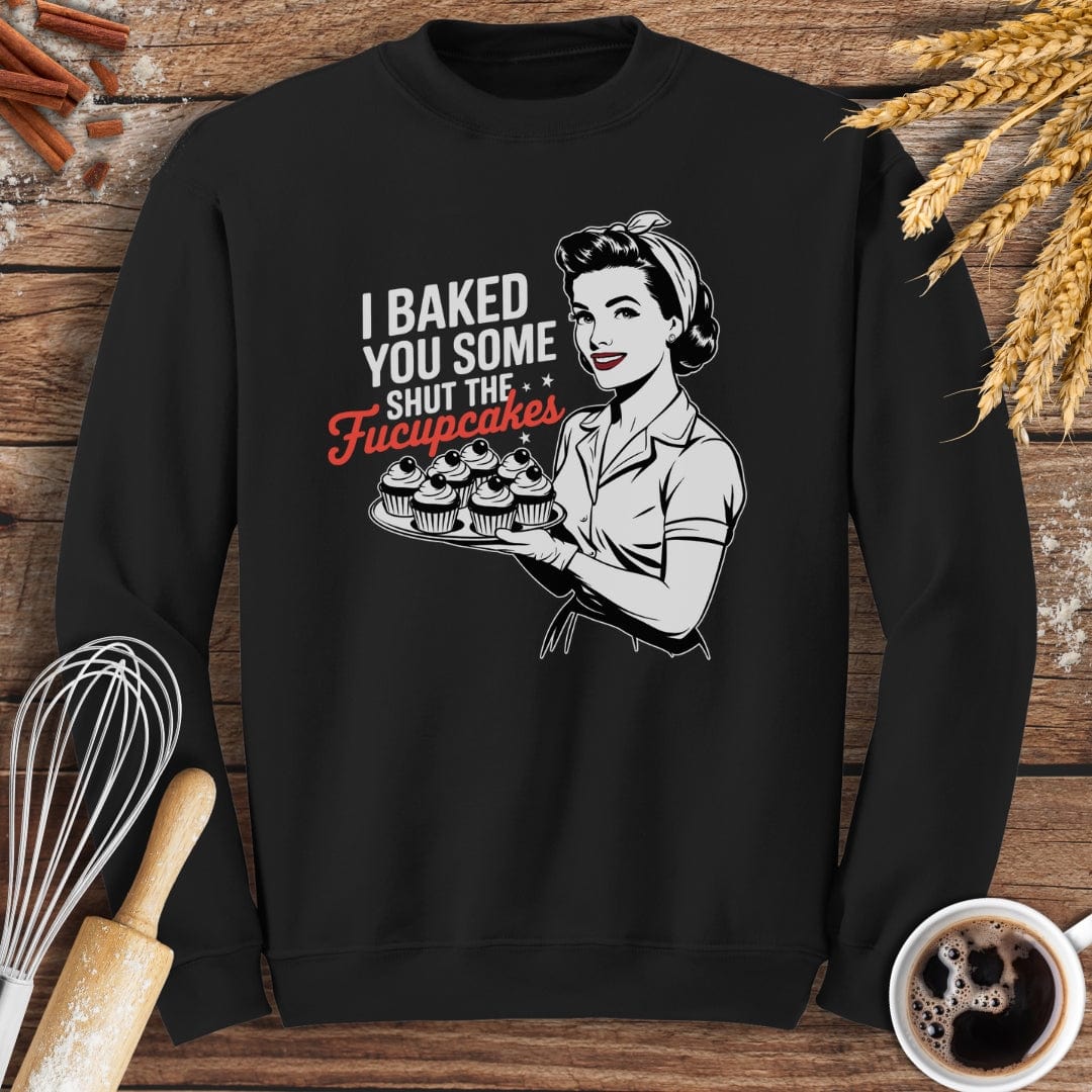 I Baked You Some Shut The Fucupcakes Sweatshirt Baking Threads