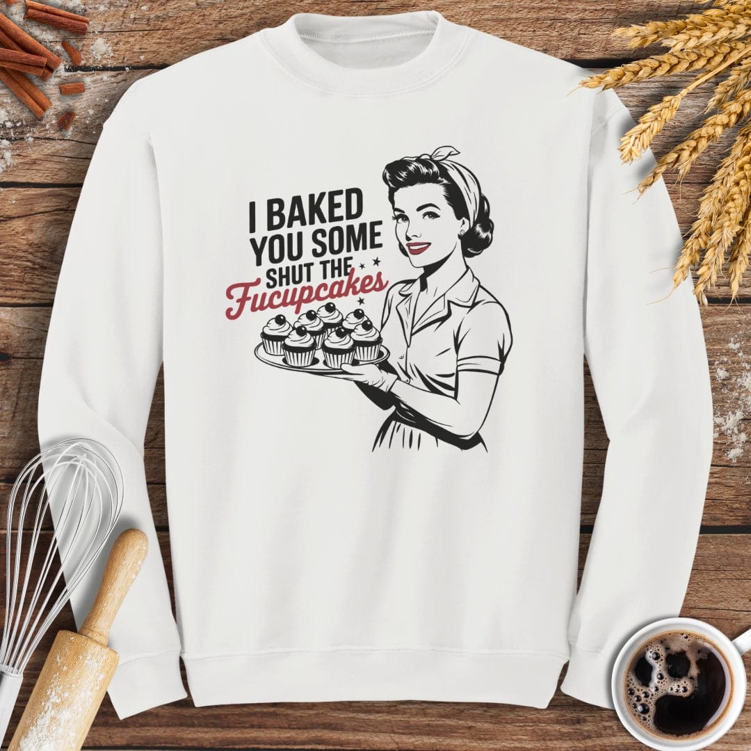 I Baked You Some Shut The Fucupcakes Sweatshirt Baking Threads