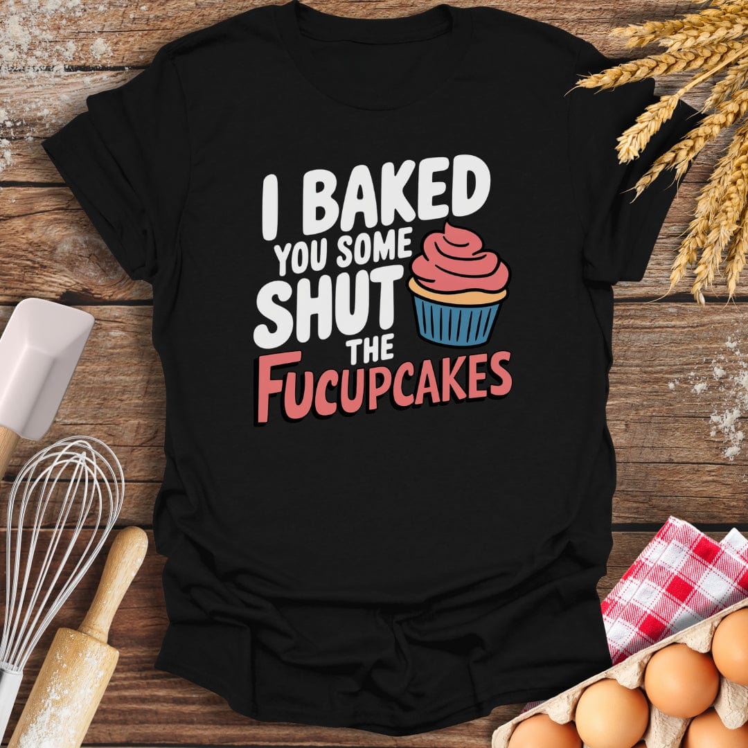 I Baked You Some Shut The Fucupcakes T-Shirt Black / S Baking Threads