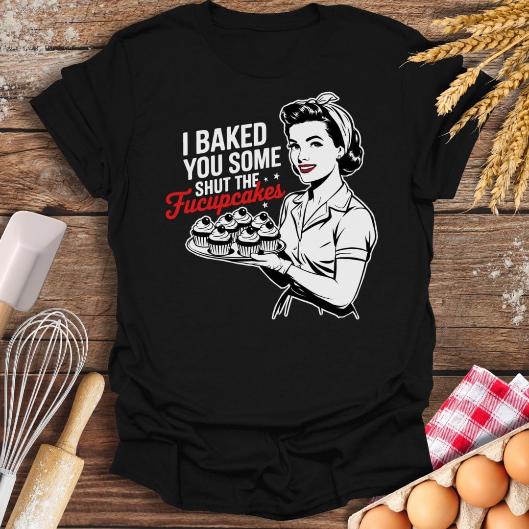 I Baked You Some Shut The Fucupcakes T-Shirt Black / S Baking Threads