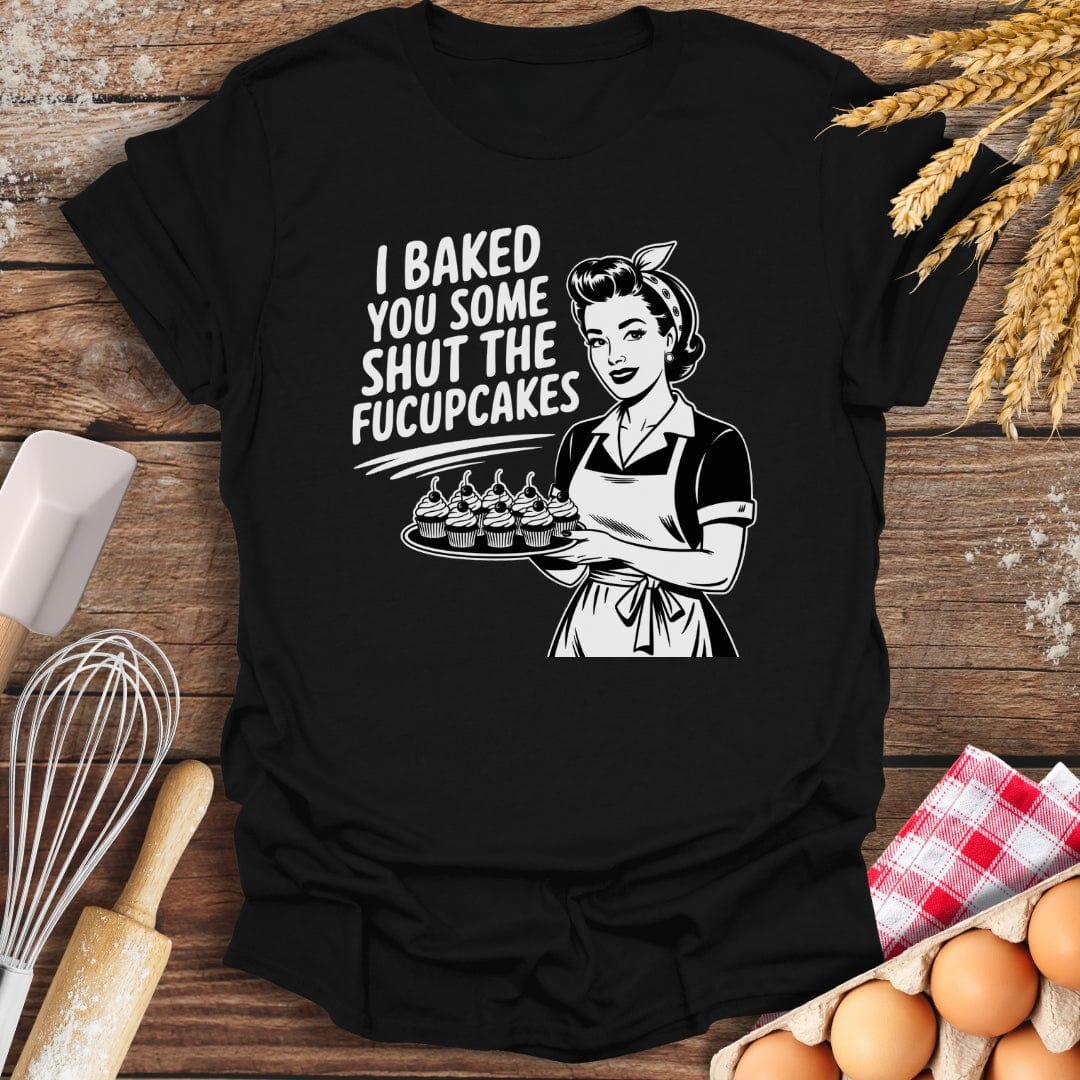 I Baked You Some Shut The Fucupcakes T-Shirt Black / S Baking Threads