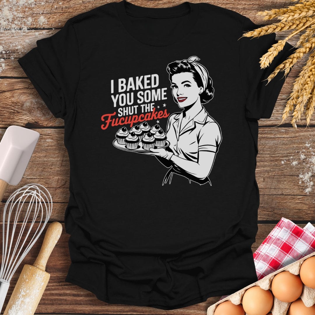 I Baked You Some Shut The Fucupcakes T-Shirt Black / S Baking Threads