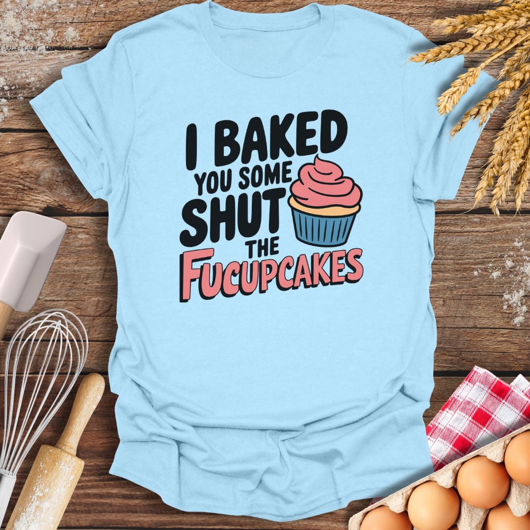 I Baked You Some Shut The Fucupcakes T-Shirt Light Blue / S Baking Threads