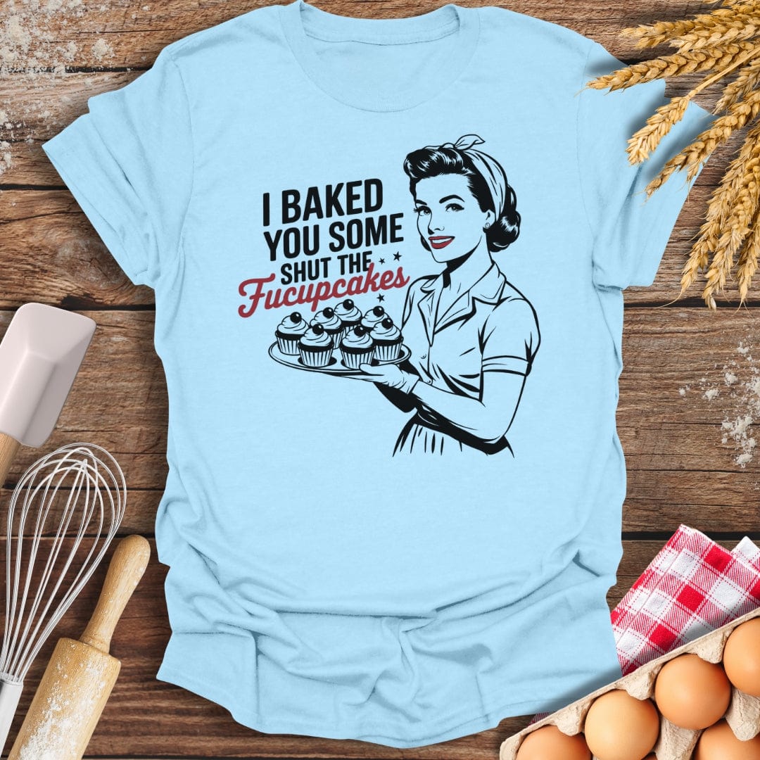 I Baked You Some Shut The Fucupcakes T-Shirt Light Blue / S Baking Threads