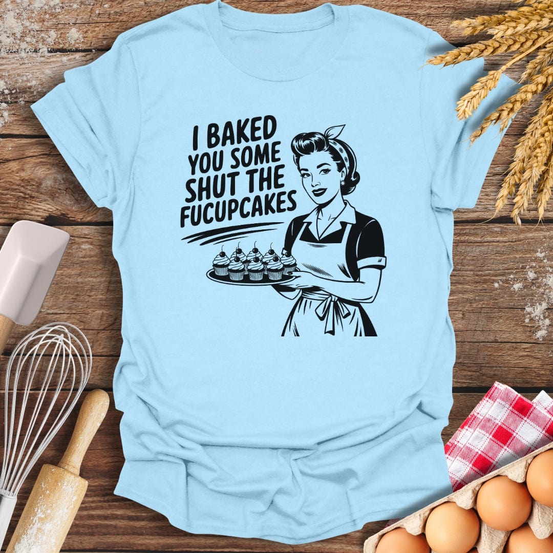 I Baked You Some Shut The Fucupcakes T-Shirt Light Blue / S Baking Threads