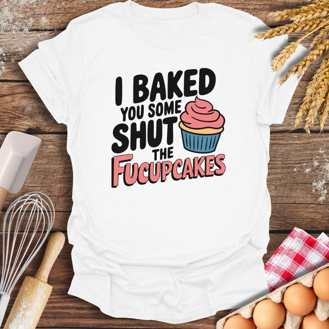 I Baked You Some Shut The Fucupcakes T-Shirt White / S Baking Threads