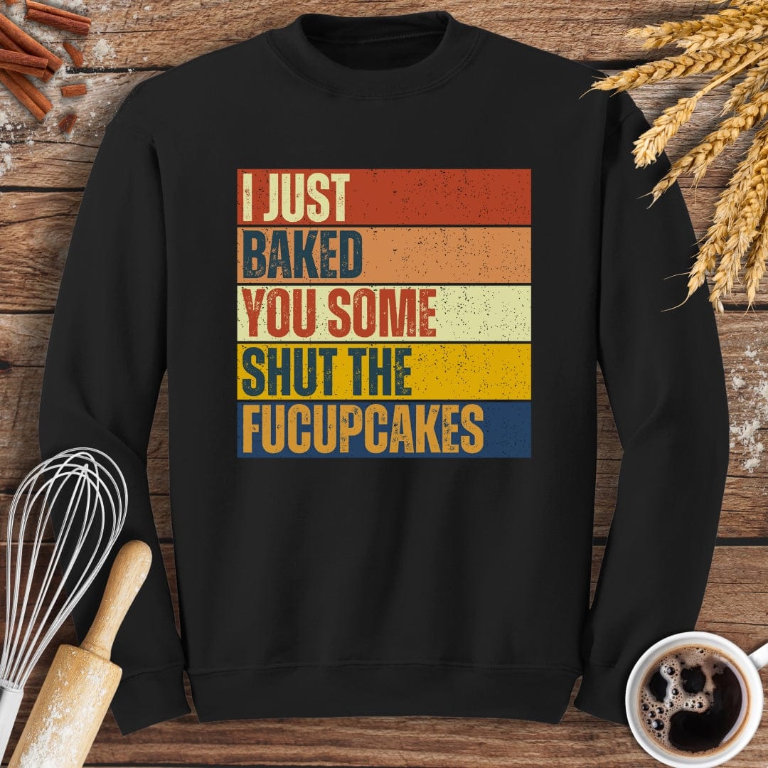 I Just Baked You Some Shut The Fucupcakes Sweatshirt Baking Threads
