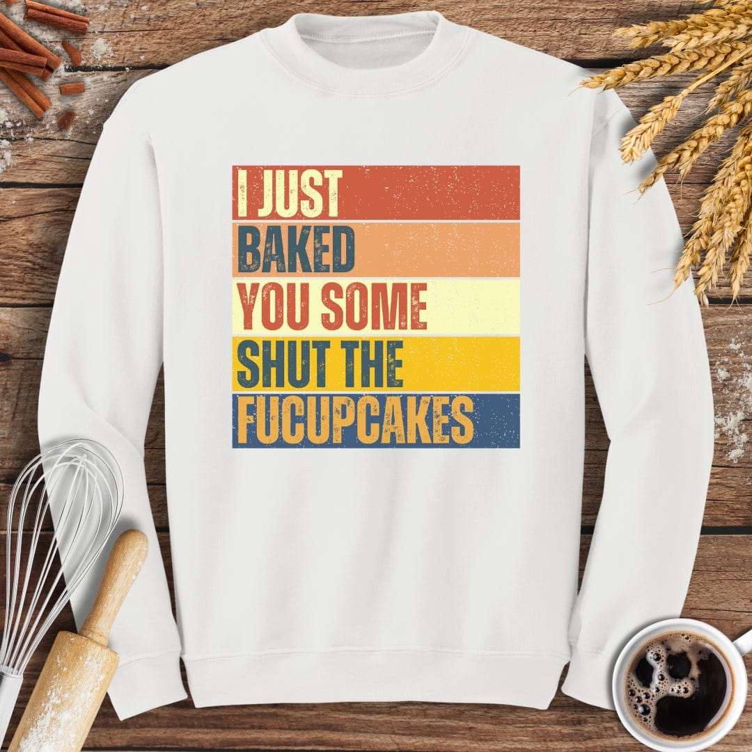 I Just Baked You Some Shut The Fucupcakes Sweatshirt Baking Threads