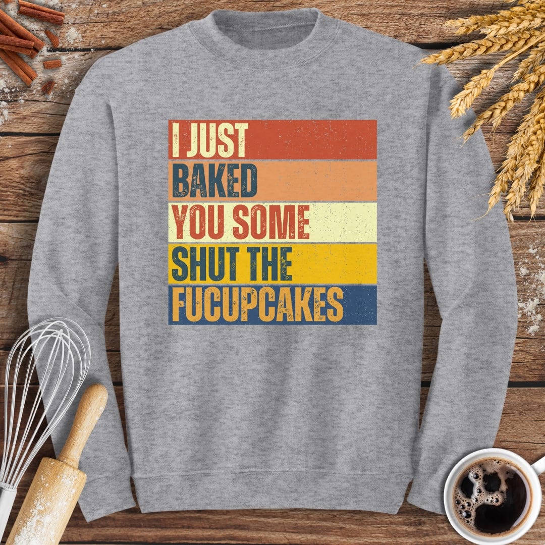 I Just Baked You Some Shut The Fucupcakes Sweatshirt Baking Threads