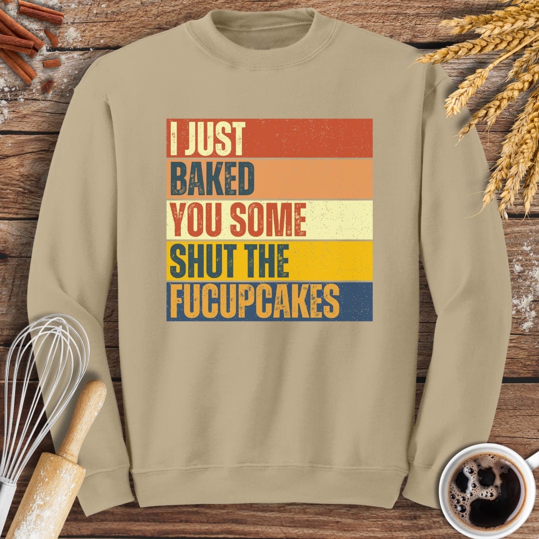 I Just Baked You Some Shut The Fucupcakes Sweatshirt Baking Threads