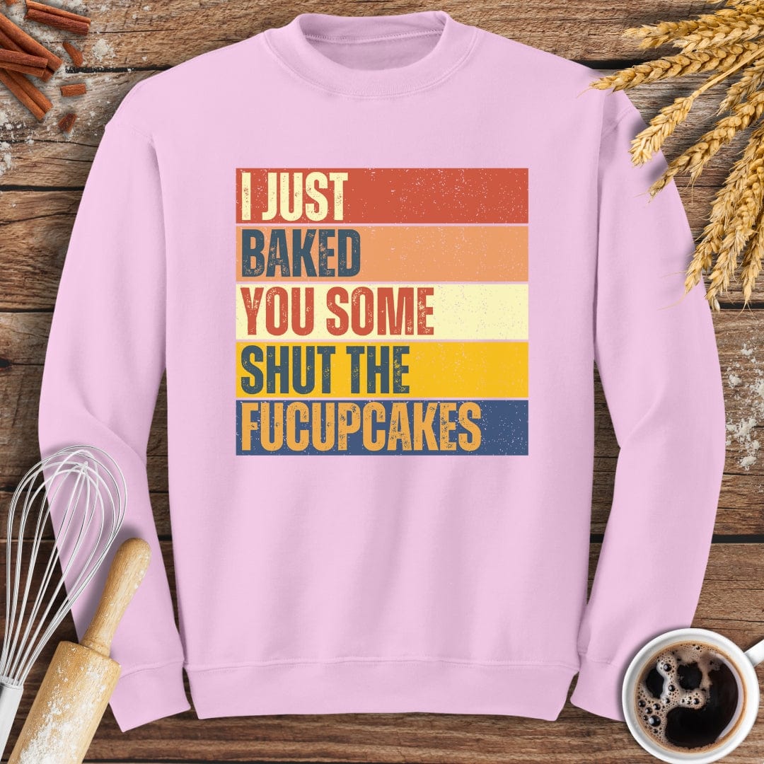 I Just Baked You Some Shut The Fucupcakes Sweatshirt Baking Threads