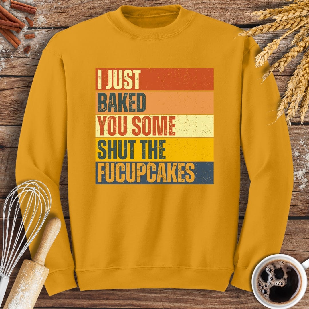 I Just Baked You Some Shut The Fucupcakes Sweatshirt Baking Threads
