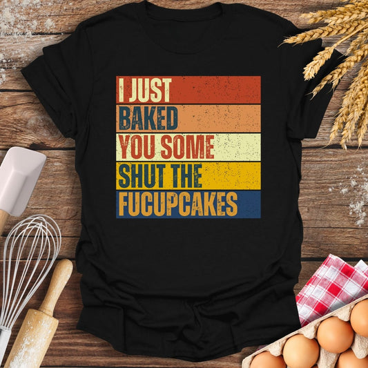 I Just Baked You Some Shut The Fucupcakes T-Shirt Black / S Baking Threads