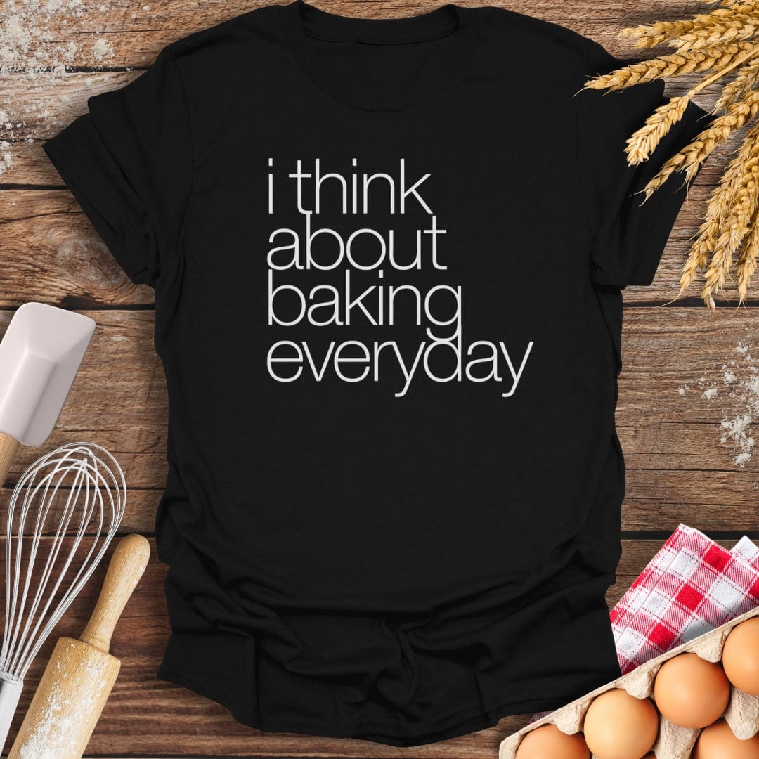 I Think About Baking Everyday T-Shirt Black / S Baking Threads