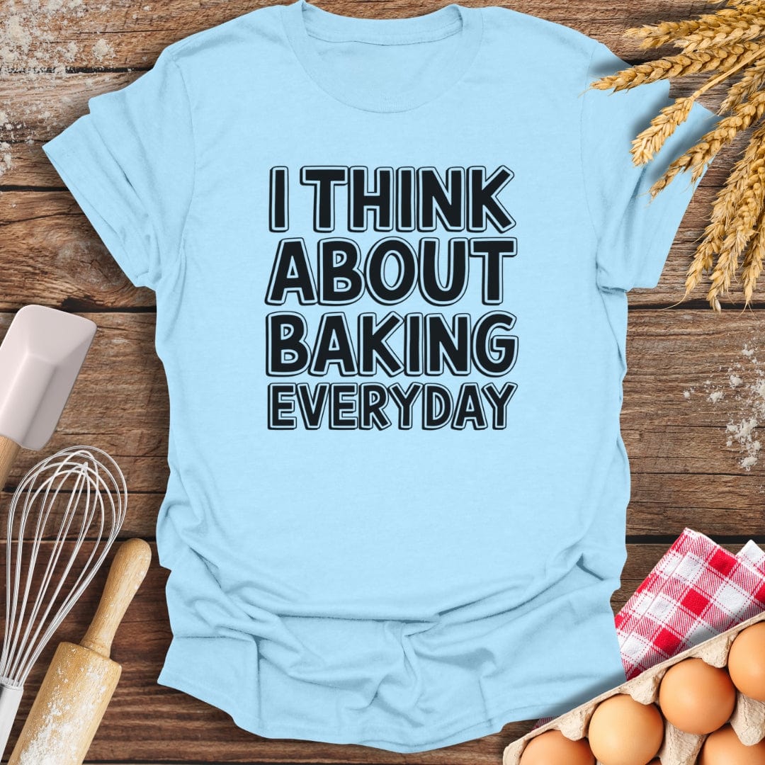 I Think About Baking Everyday T-Shirt Light Blue / S Baking Threads