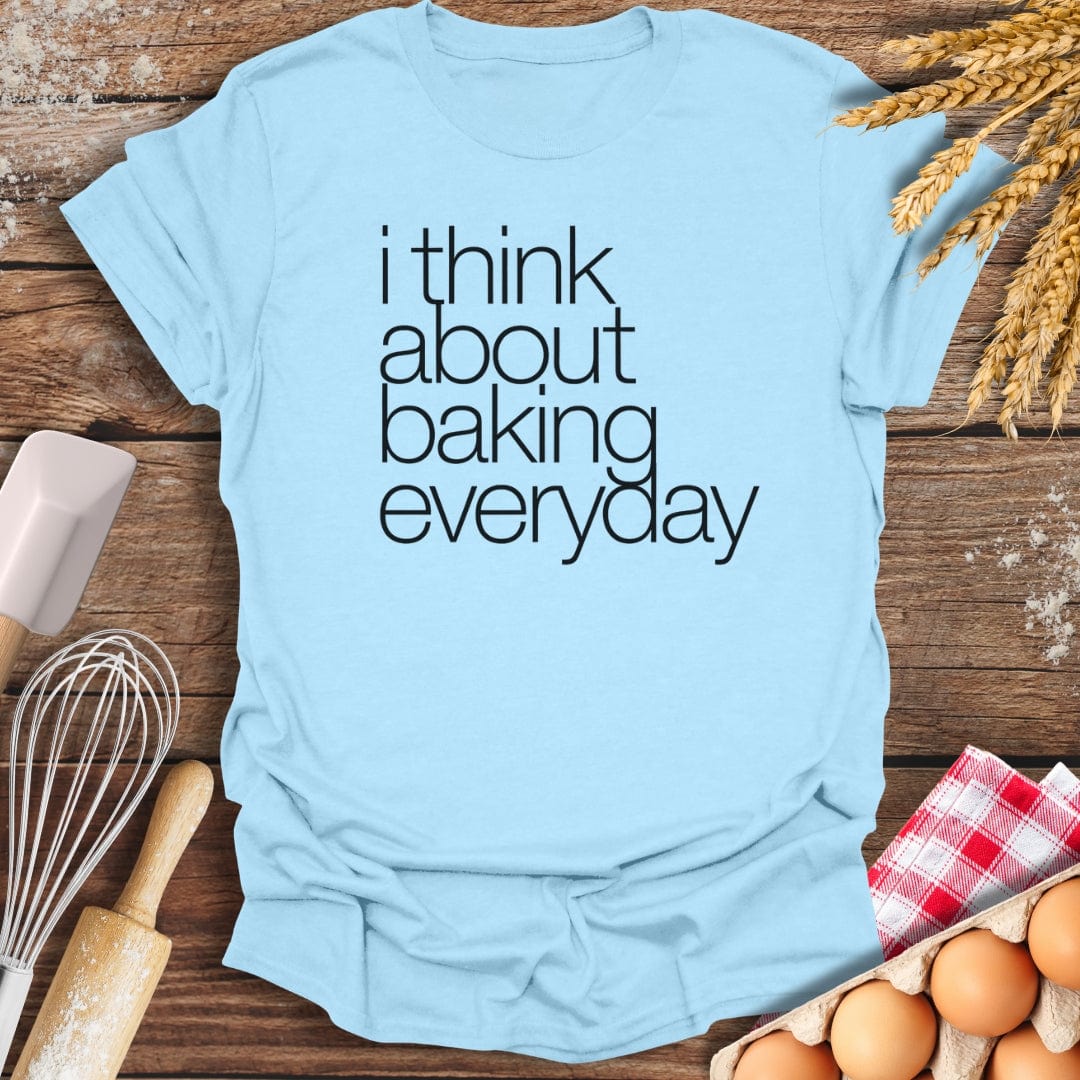 I Think About Baking Everyday T-Shirt Light Blue / S Baking Threads