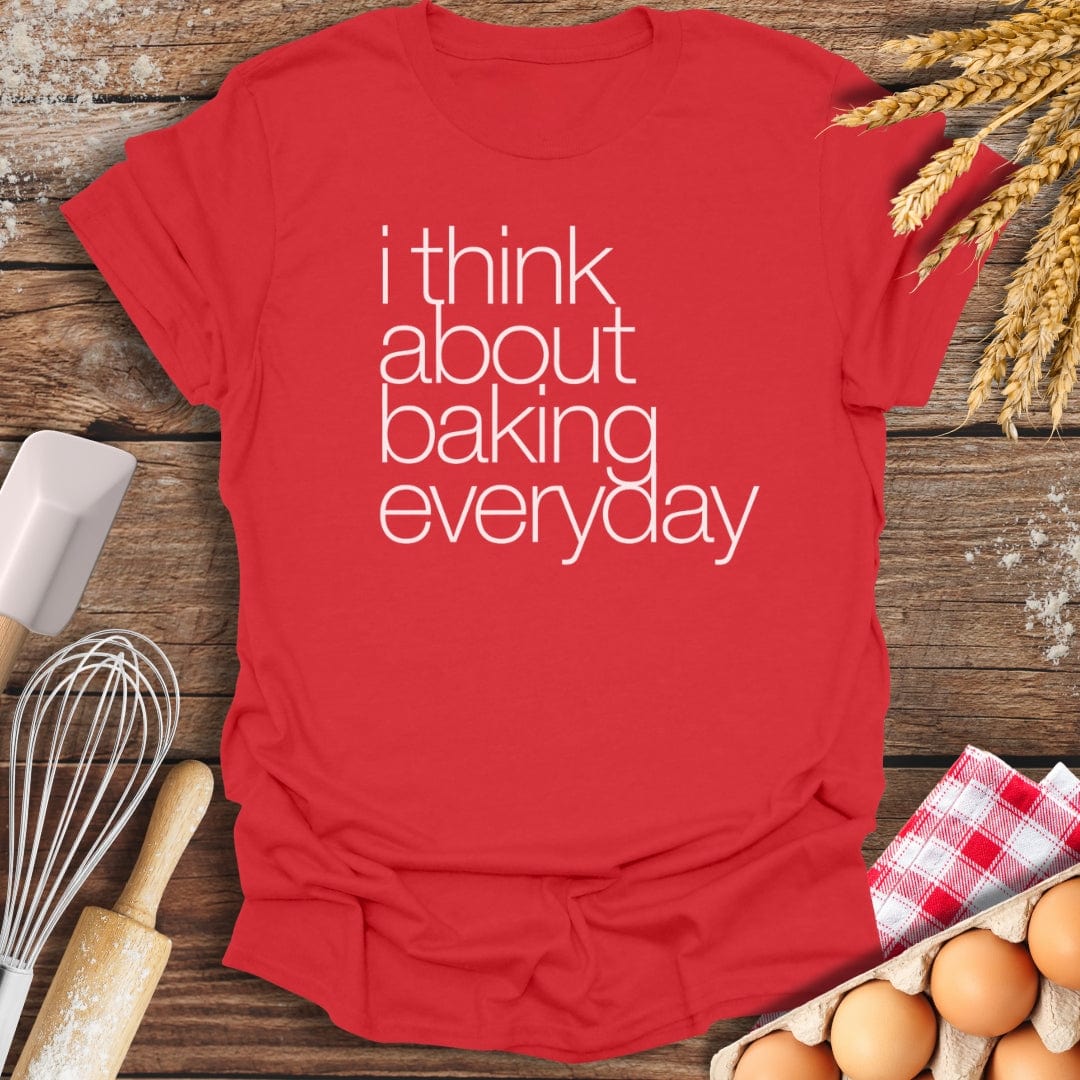 I Think About Baking Everyday T-Shirt Red / S Baking Threads