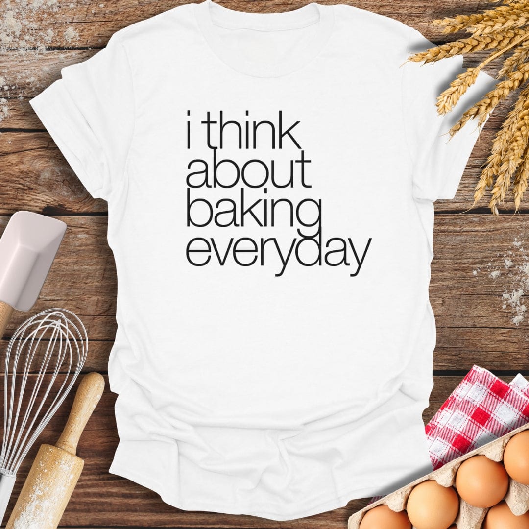 I Think About Baking Everyday T-Shirt White / S Baking Threads
