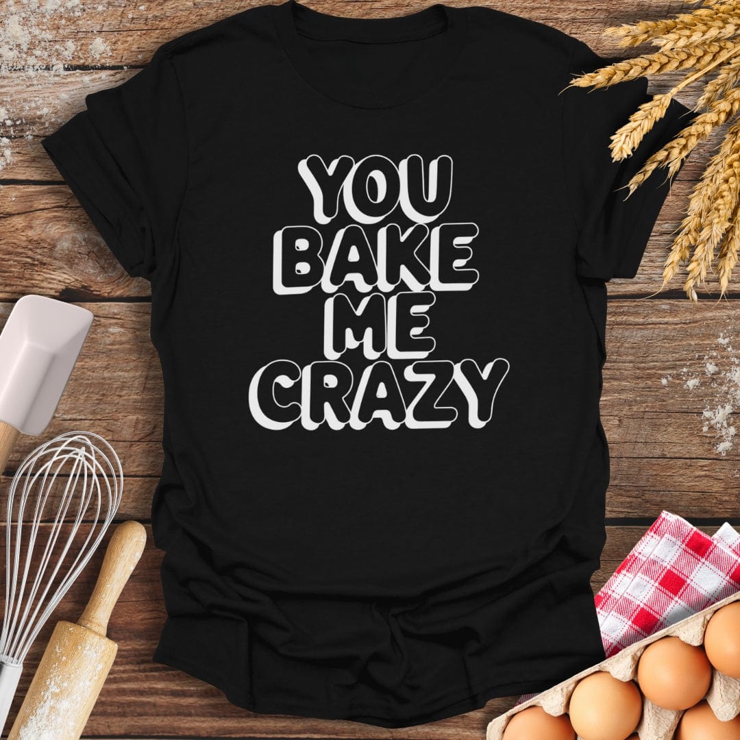 You Bake Me Crazy T-Shirt Black / S Baking Threads