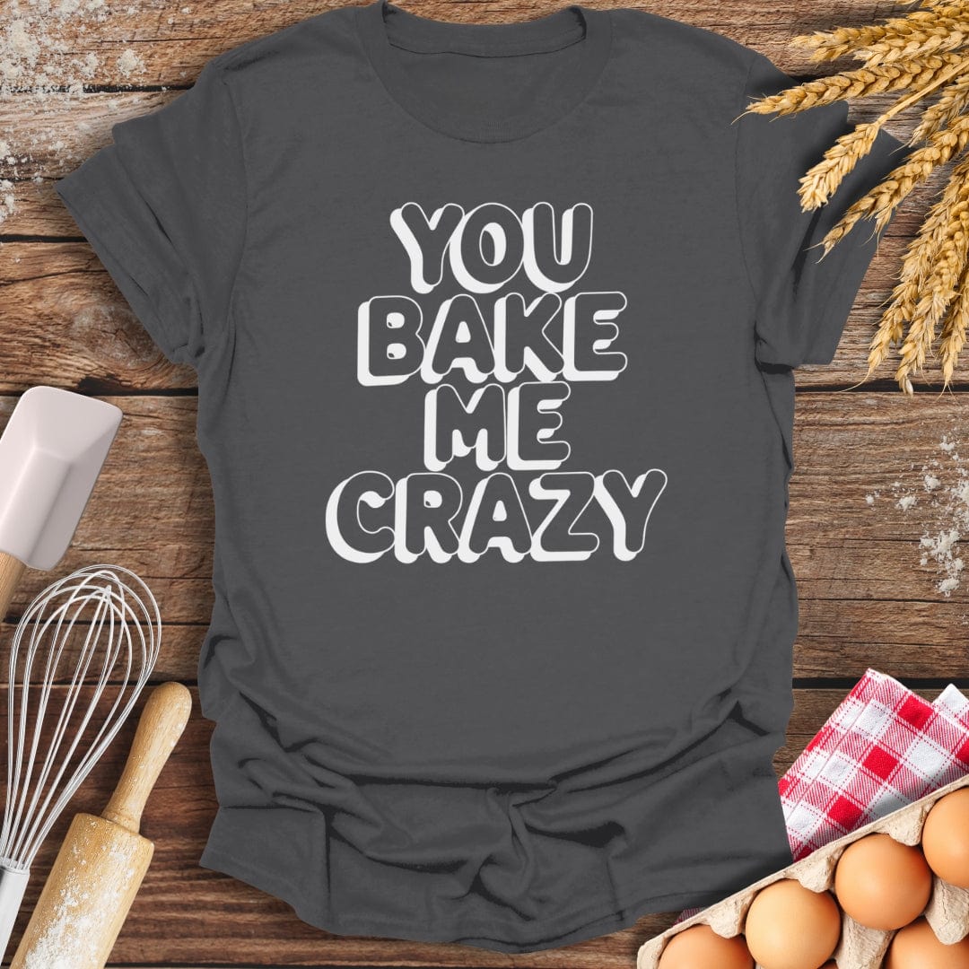 You Bake Me Crazy T-Shirt Charcoal / S Baking Threads