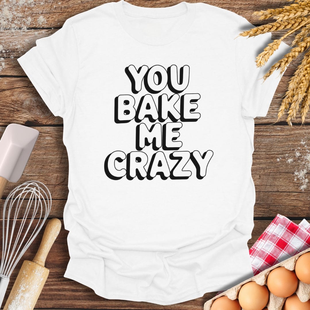 You Bake Me Crazy T-Shirt White / S Baking Threads