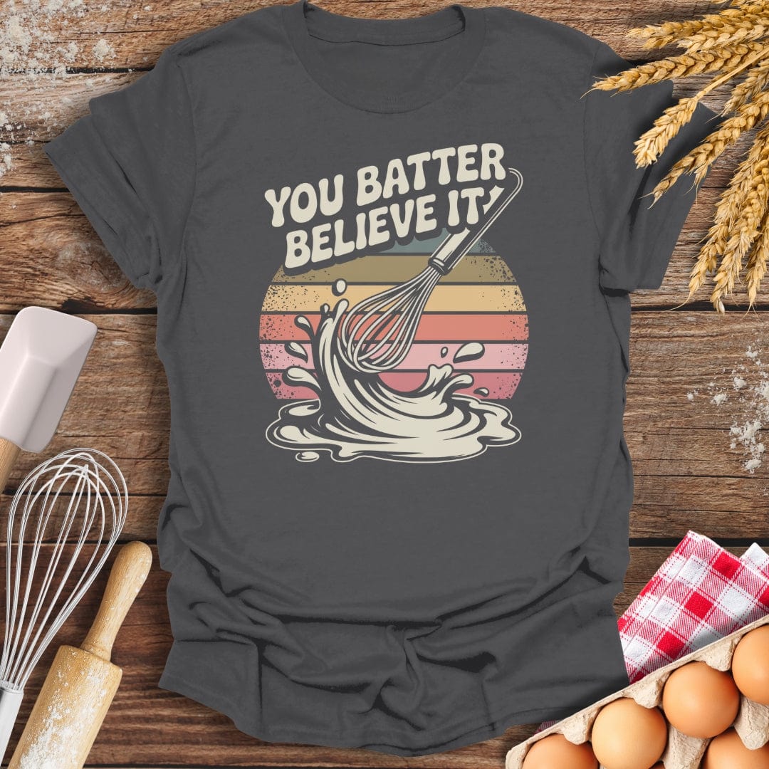 You Batter Believe It T-Shirt Charcoal / S Baking Threads