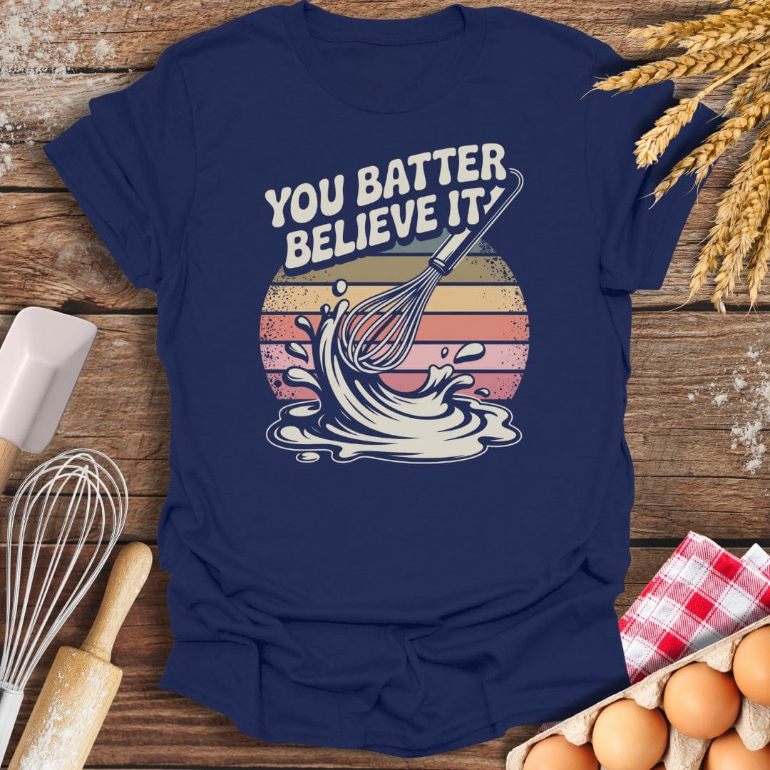You Batter Believe It T-Shirt Navy / S Baking Threads