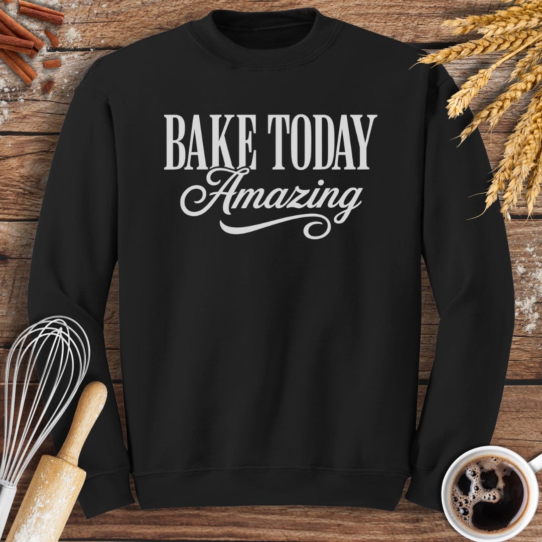 Bake Today Amazing Sweatshirt Baking Threads