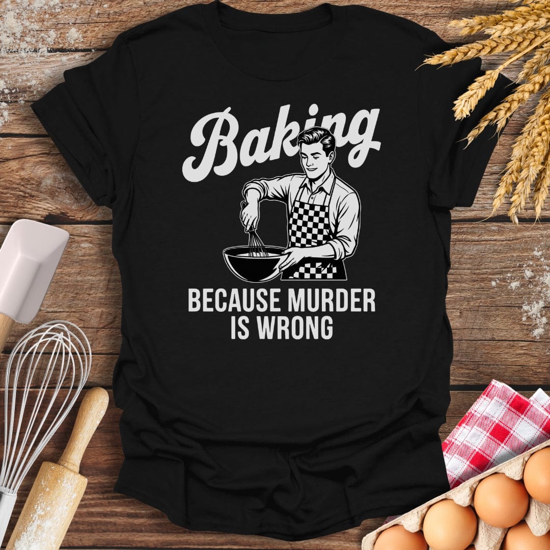 Baking Because Murder Is Wrong (Him) T-Shirt Black / S Baking Threads