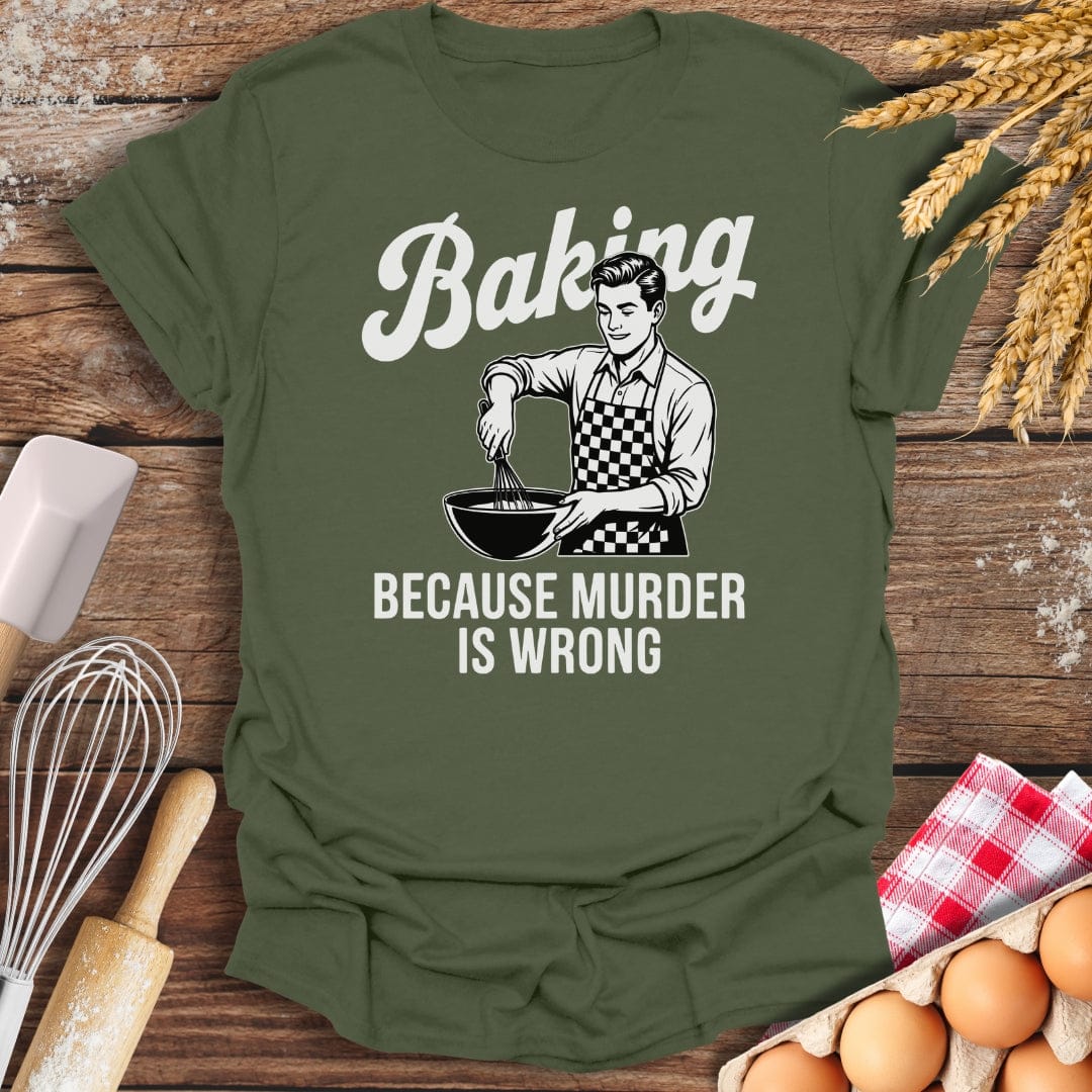 Baking Because Murder Is Wrong (Him) T-Shirt Military Green / S Baking Threads