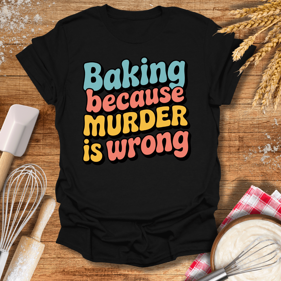 Baking Because Murder Is Wrong T-Shirt Black / S Baking Threads