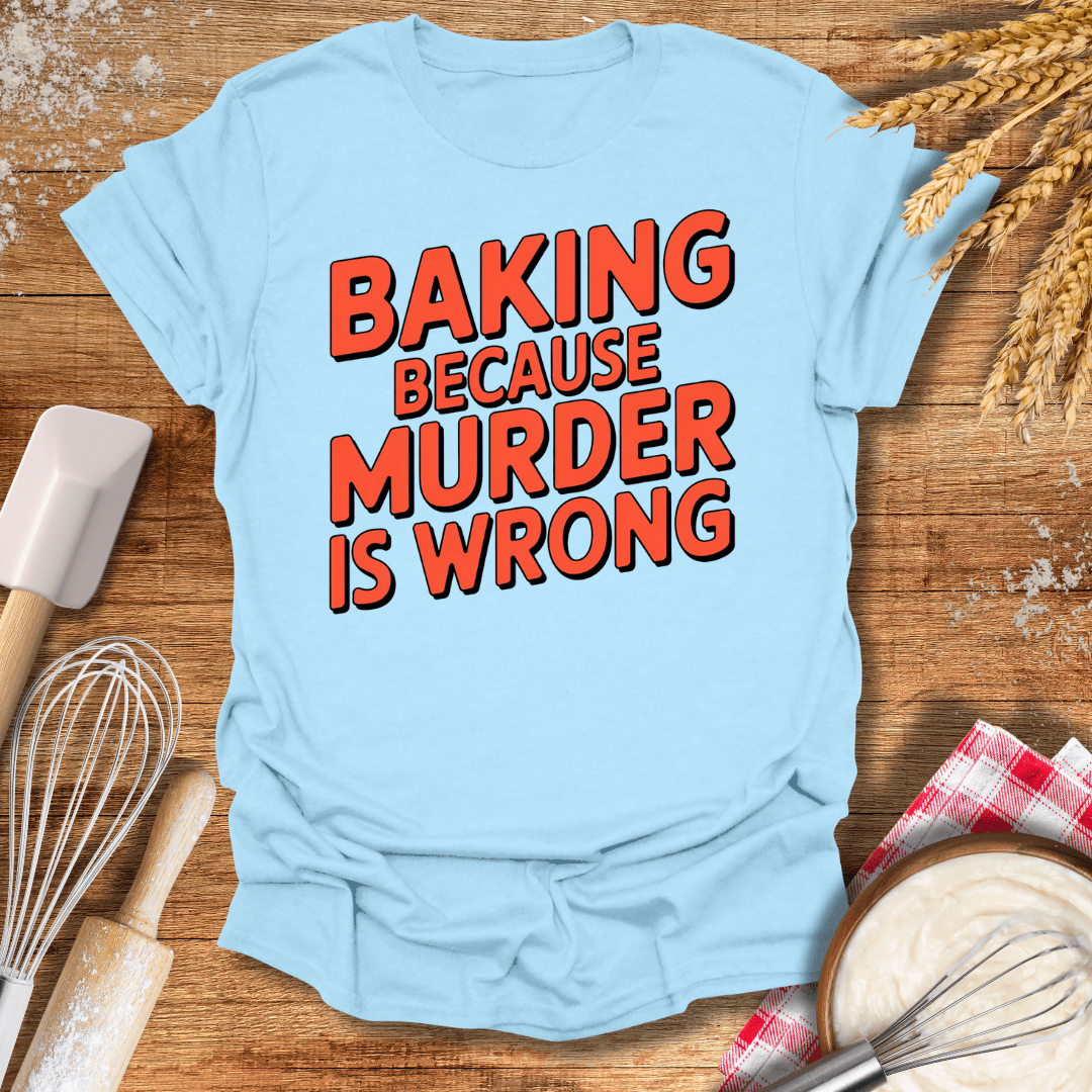 Baking Because Murder Is Wrong T-Shirt Light Blue / S Baking Threads