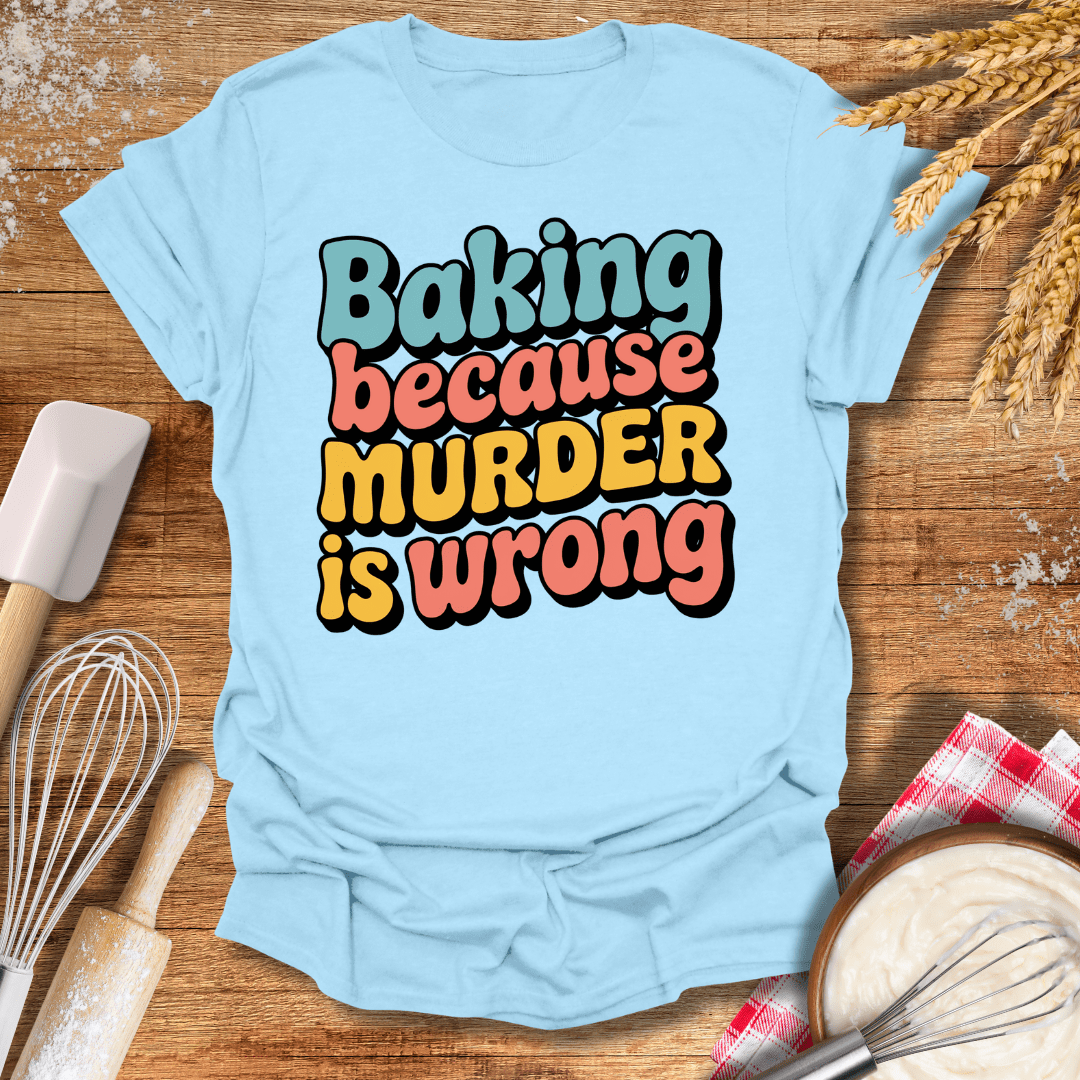 Baking Because Murder Is Wrong T-Shirt Light Blue / S Baking Threads