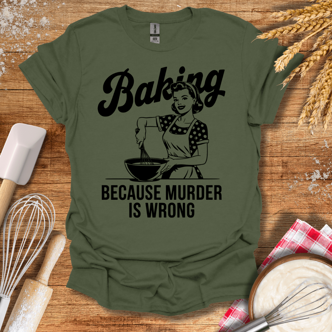 Baking Because Murder Is Wrong T-Shirt Military Green / S Baking Threads