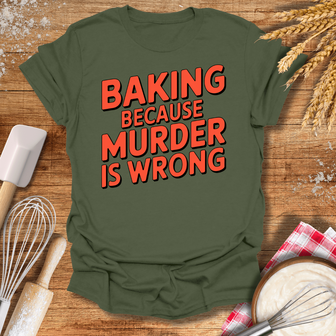 Baking Because Murder Is Wrong T-Shirt Military Green / S Baking Threads