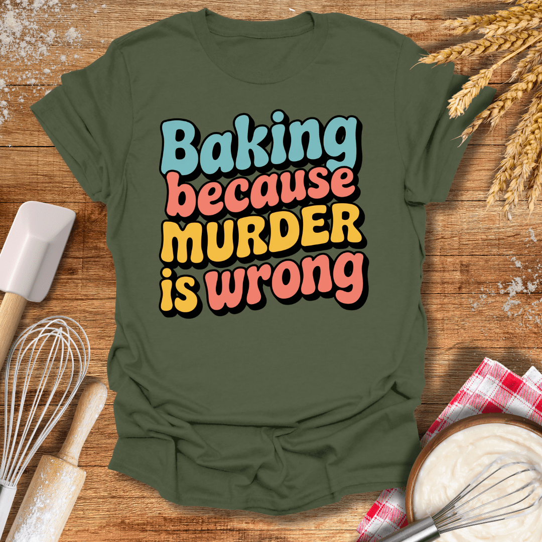 Baking Because Murder Is Wrong T-Shirt Military Green / S Baking Threads