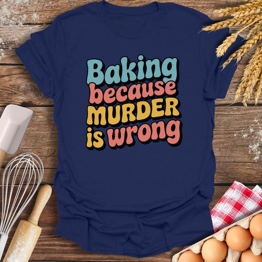 Baking Because Murder Is Wrong T-Shirt Navy / S Baking Threads