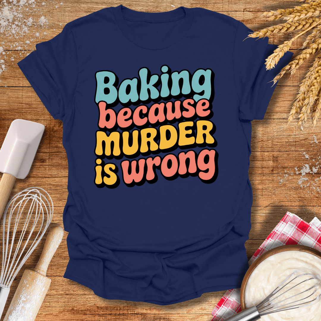 Baking Because Murder Is Wrong T-Shirt Navy / S Baking Threads