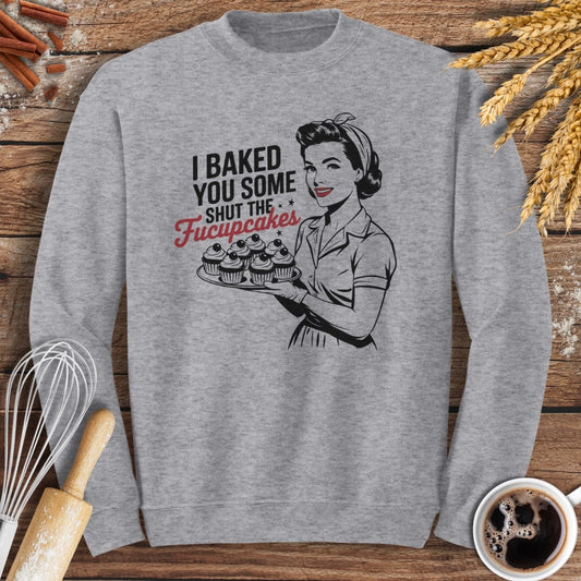 I Baked You Some Shut The Fucupcakes Sweatshirt Baking Threads