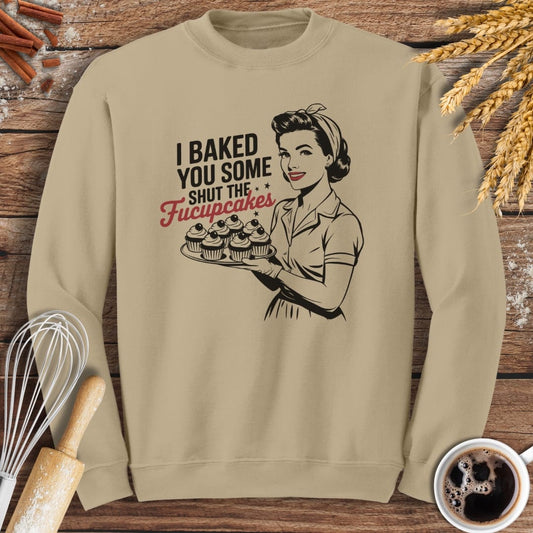 I Baked You Some Shut The Fucupcakes Sweatshirt Baking Threads