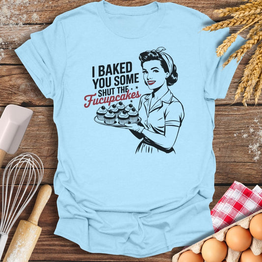 I Baked You Some Shut The Fucupcakes T-Shirt Light Blue / S Baking Threads